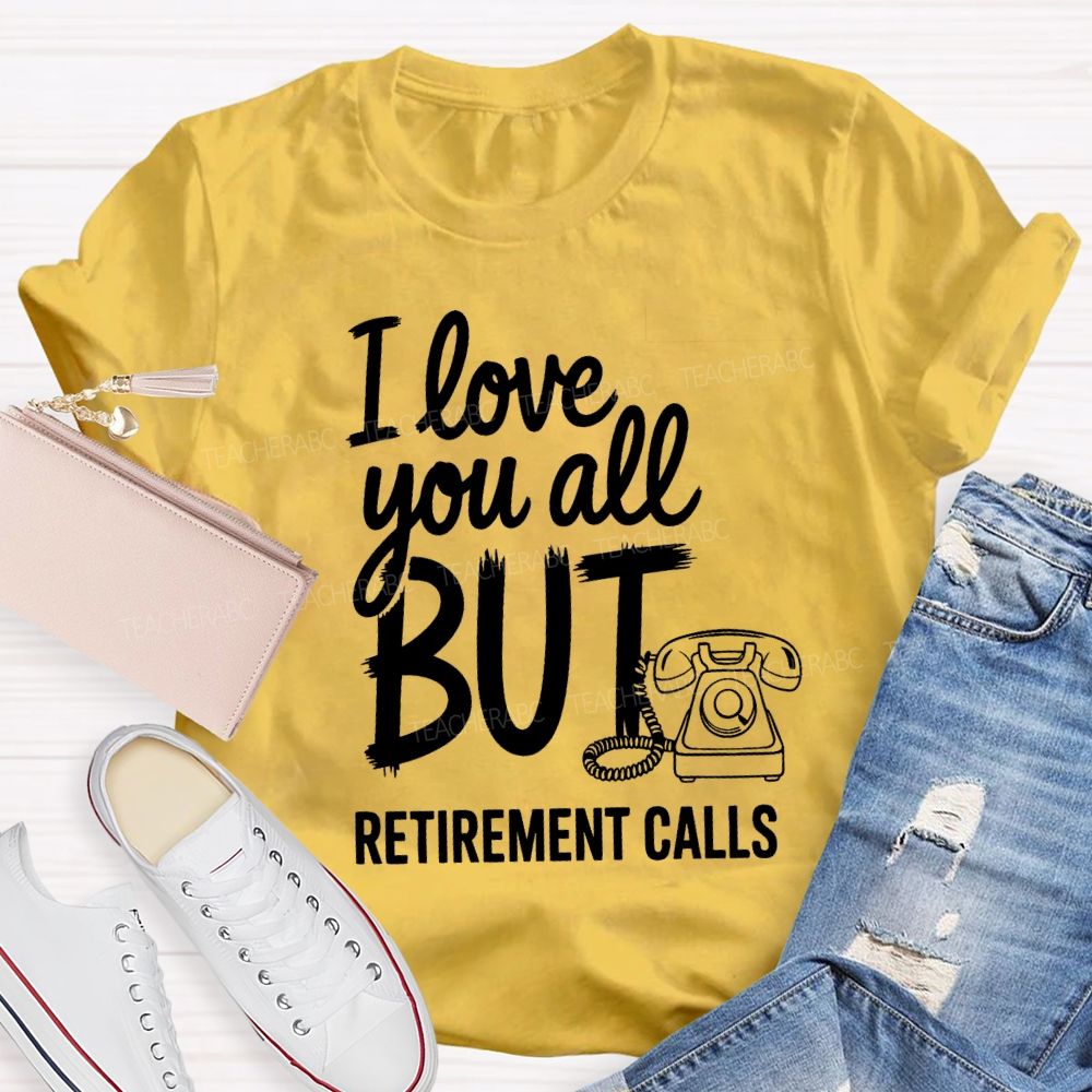 I Love You All But Retirement Calls Retired Teacher T-shirt