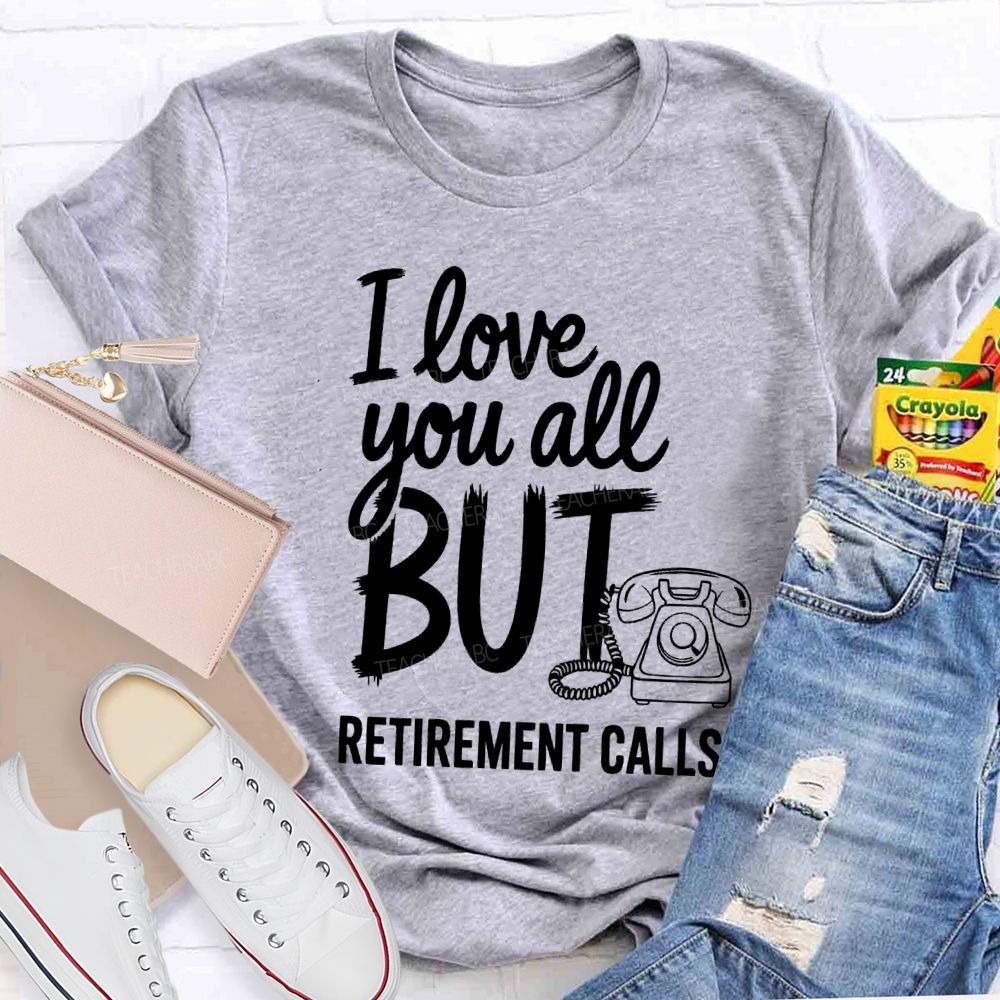 I Love You All But Retirement Calls Retired Teacher T-shirt