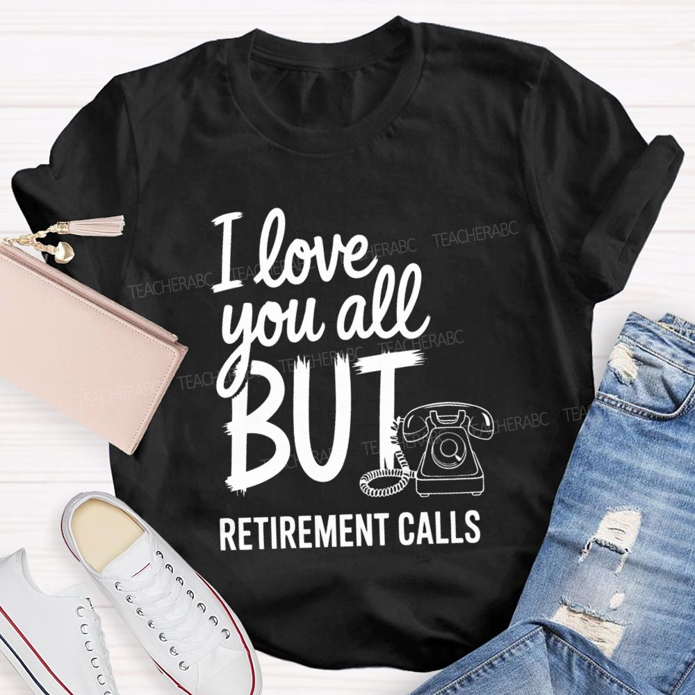 I Love You All But Retirement Calls Retired Teacher T-shirt
