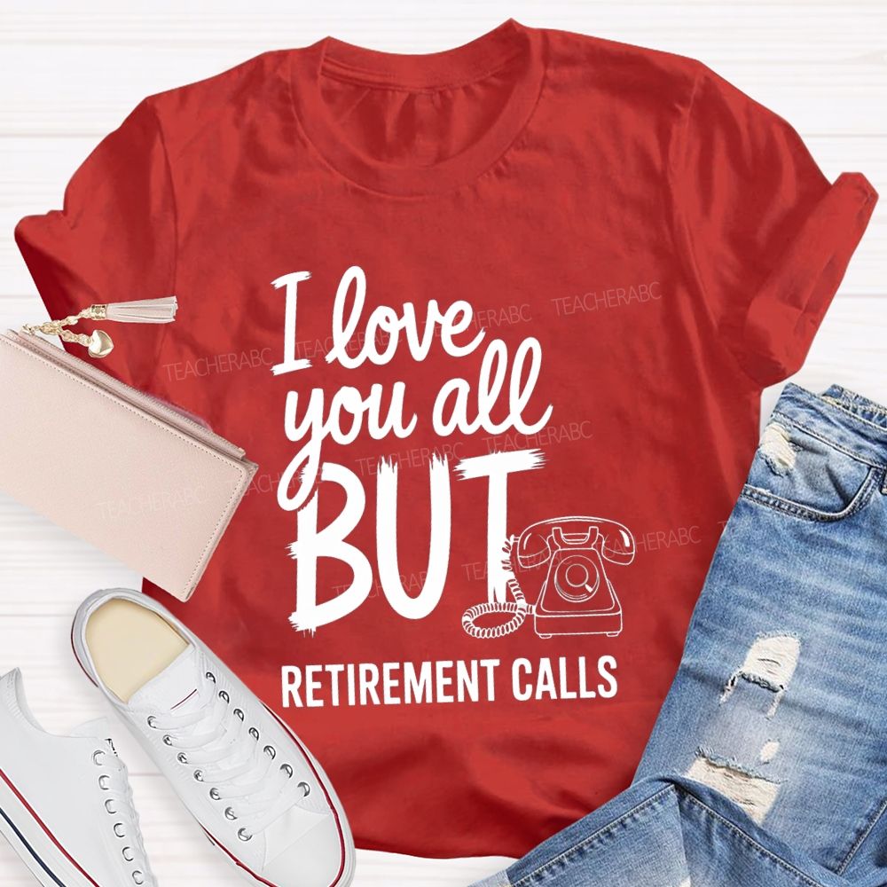 I Love You All But Retirement Calls Retired Teacher T-shirt