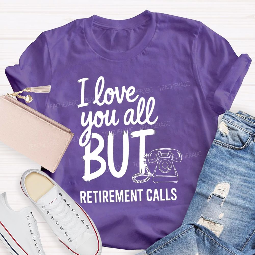 I Love You All But Retirement Calls Retired Teacher T-shirt