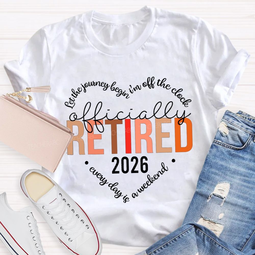 Let The Jouring Begin I'M Off The Clock Officially Retired 2026 Every Day Is A Weekend T-shirt