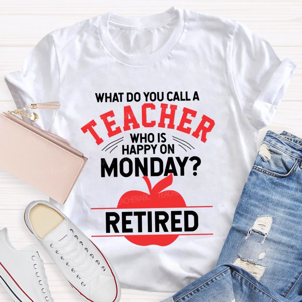 What Do You Call A Teacher Who Is Happy On Monday Retired T-shirt