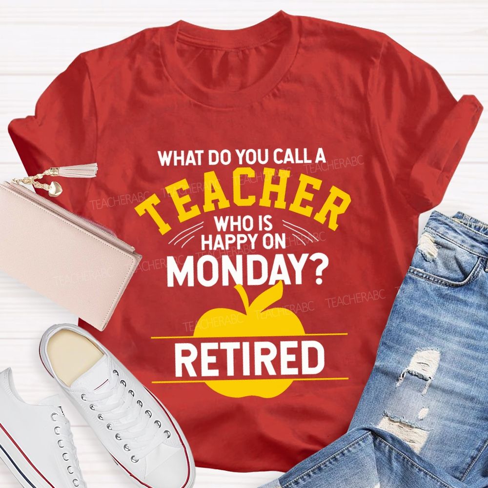 What Do You Call A Teacher Who Is Happy On Monday Retired T-shirt