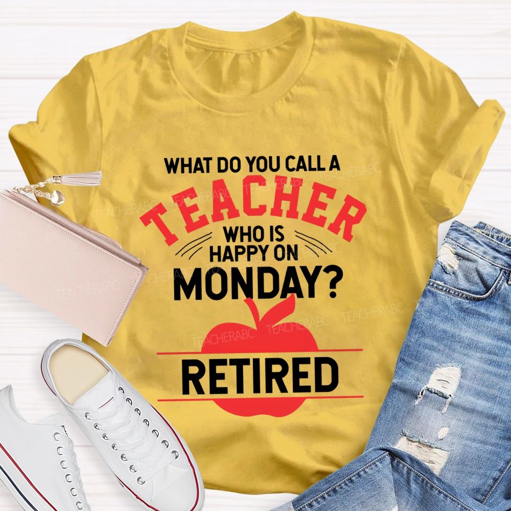 What Do You Call A Teacher Who Is Happy On Monday Retired T-shirt