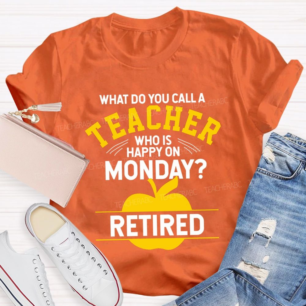 What Do You Call A Teacher Who Is Happy On Monday Retired T-shirt