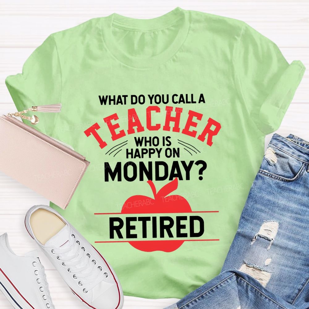 What Do You Call A Teacher Who Is Happy On Monday Retired T-shirt