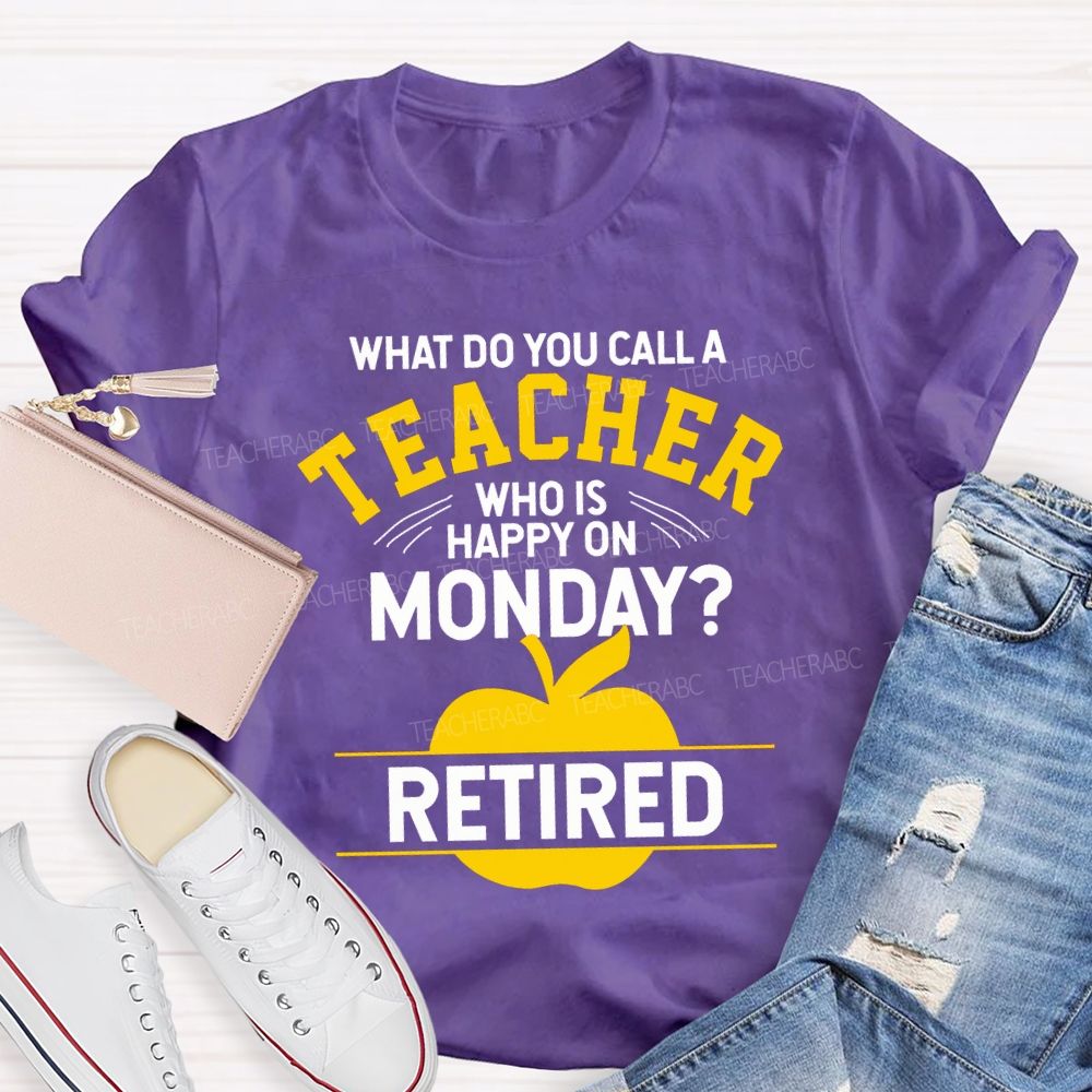 What Do You Call A Teacher Who Is Happy On Monday Retired T-shirt