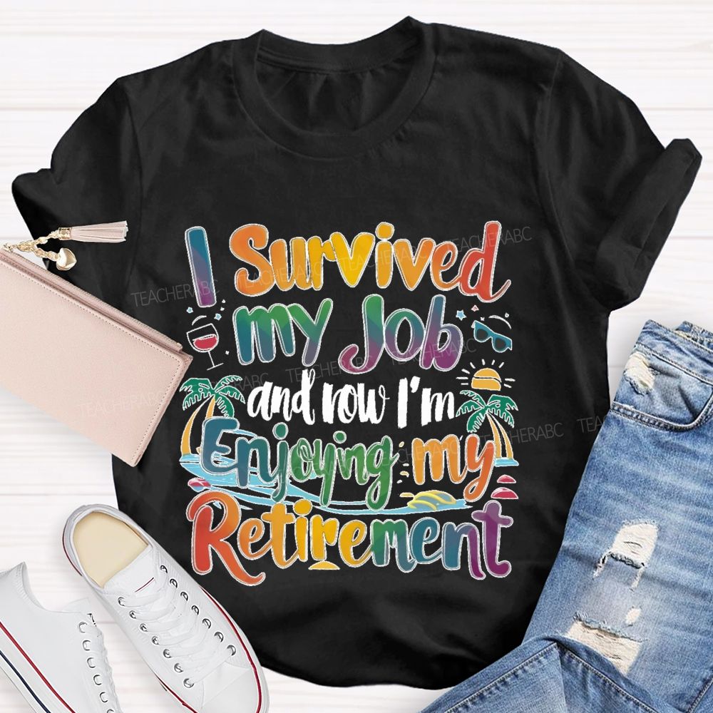 I Survived My Job And Now I'm Enjoying My Retirement Teacher T-shirt