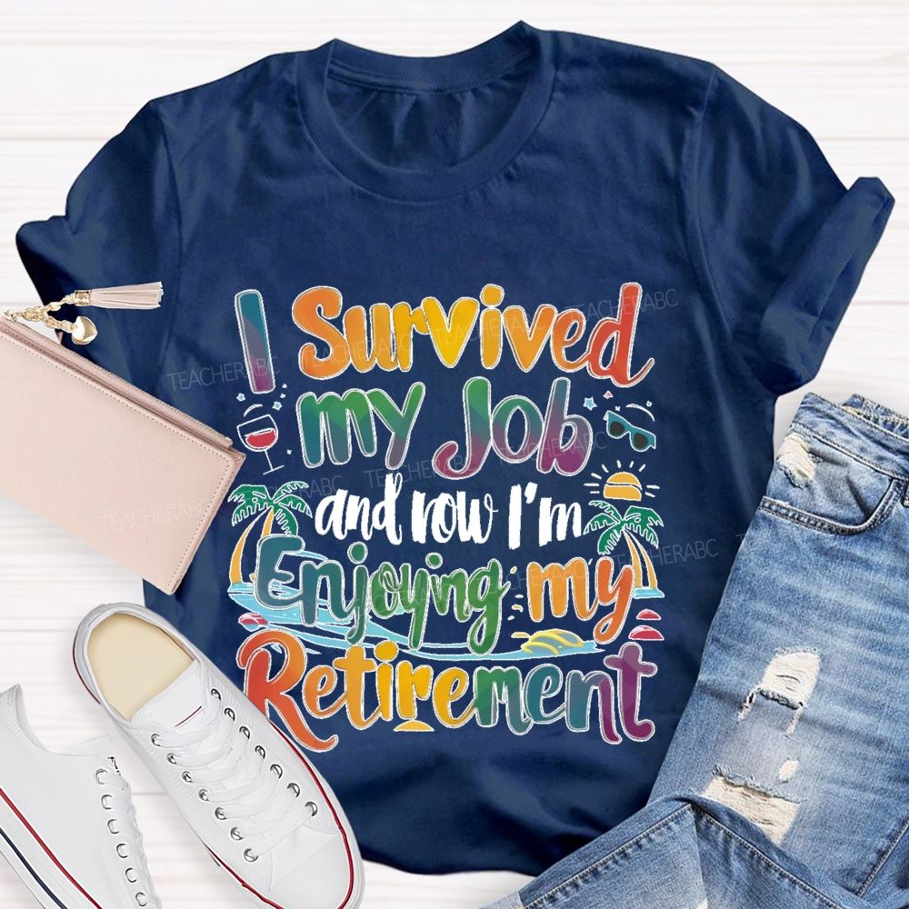I Survived My Job And Now I'm Enjoying My Retirement Teacher T-shirt