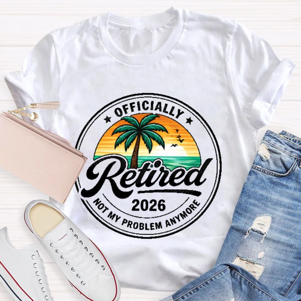 Officially Retired Not My Problem Anymore Graphic Teacher T-shirt