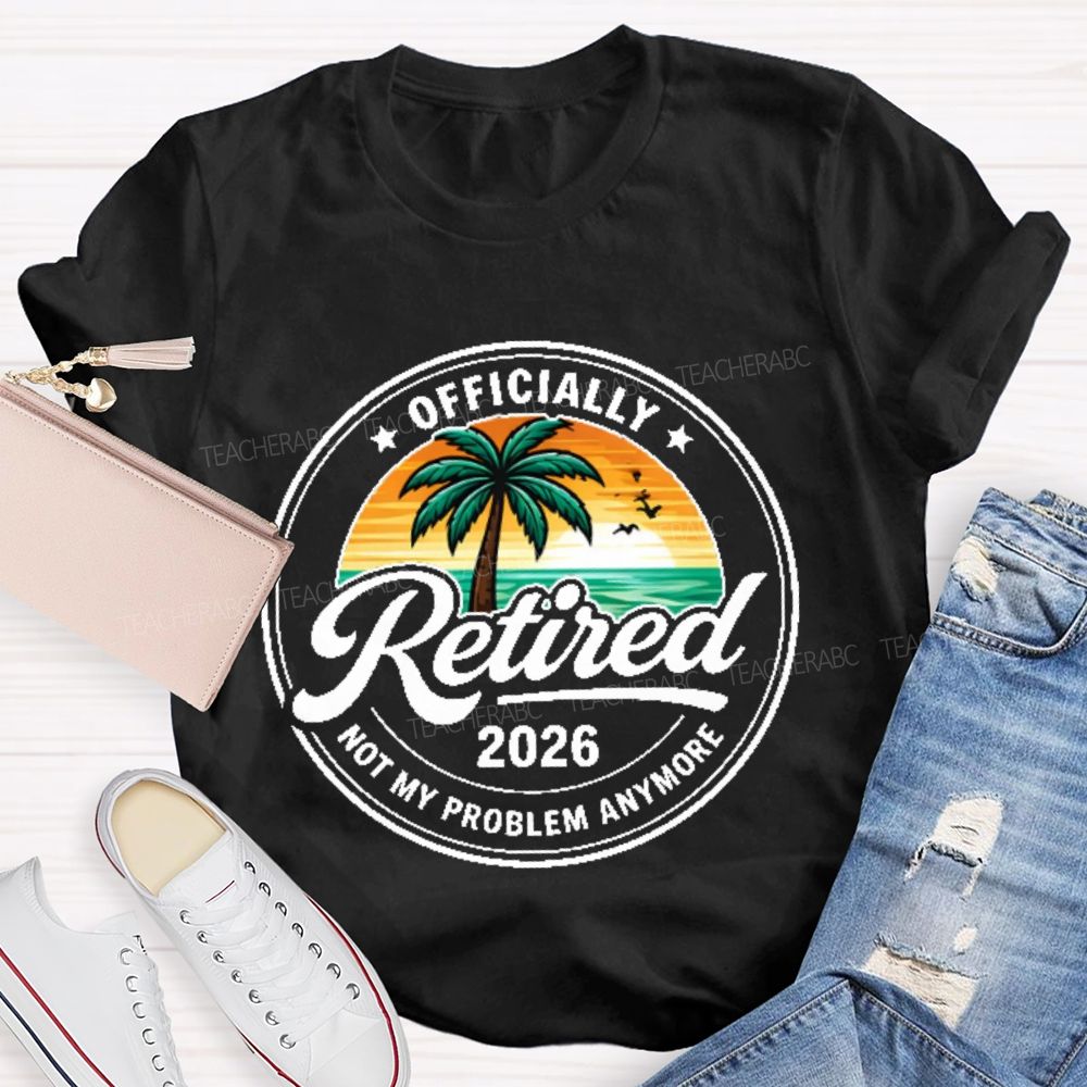 Officially Retired Not My Problem Anymore Graphic Teacher T-shirt