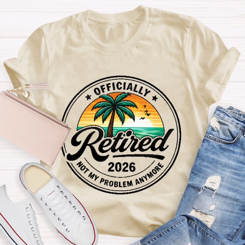 Officially Retired Not My Problem Anymore Graphic Teacher T-shirt