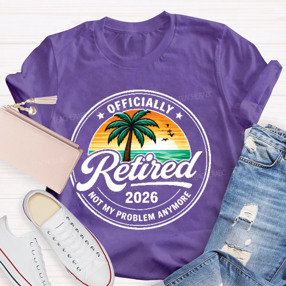 Officially Retired Not My Problem Anymore Graphic Teacher T-shirt