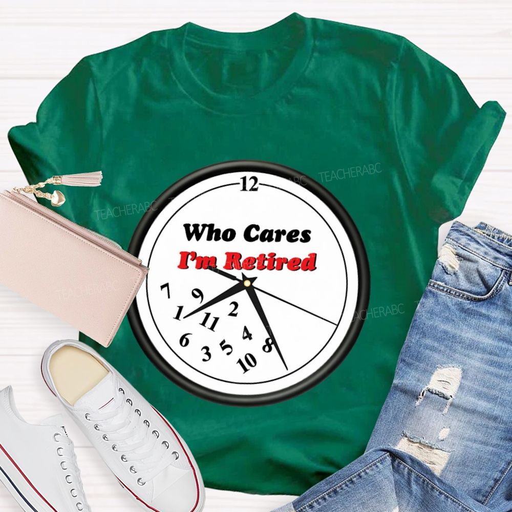Who Cares I'm Retired Teacher T-shirt