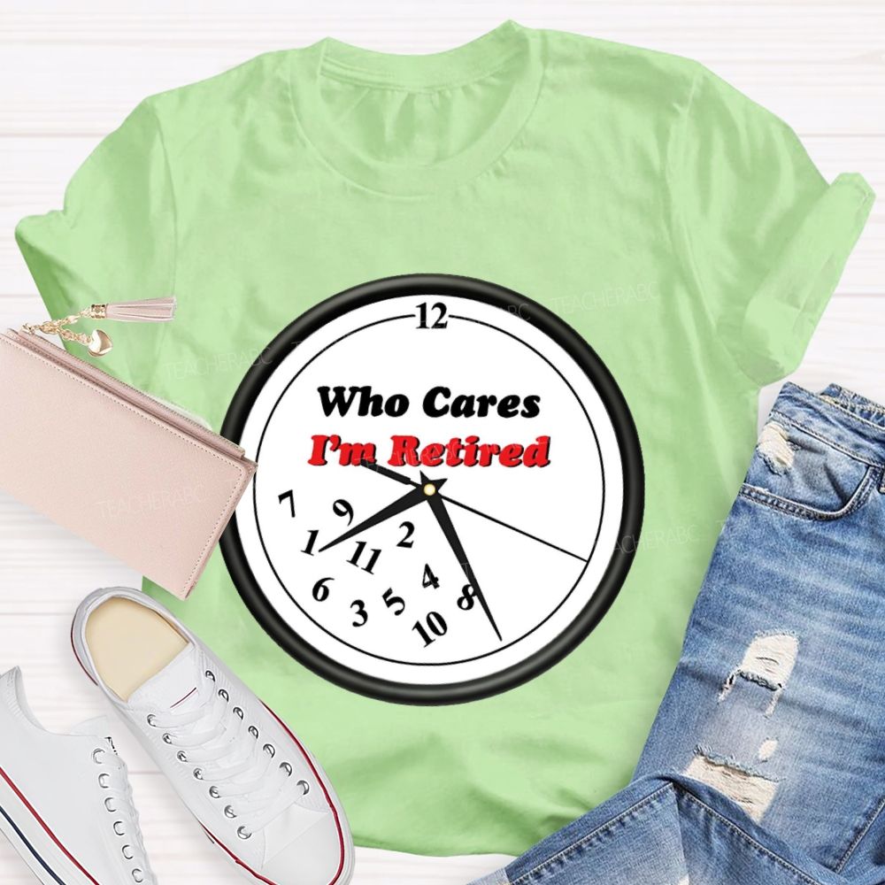 Who Cares I'm Retired Teacher T-shirt
