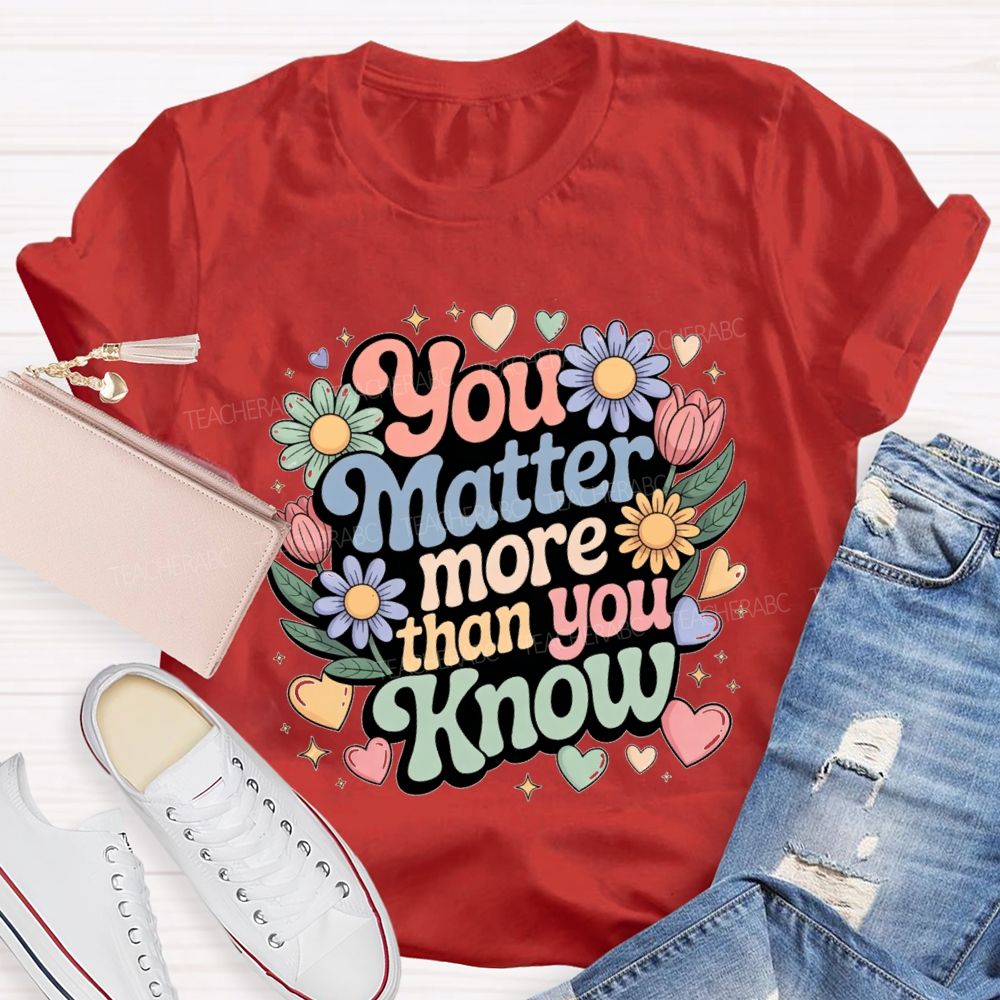 You Matter More Than Know Teacher T-shirt