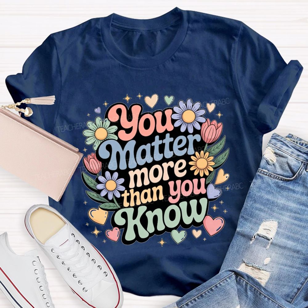 You Matter More Than Know Teacher T-shirt