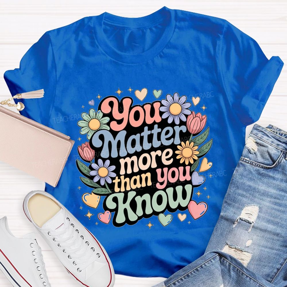 You Matter More Than Know Teacher T-shirt