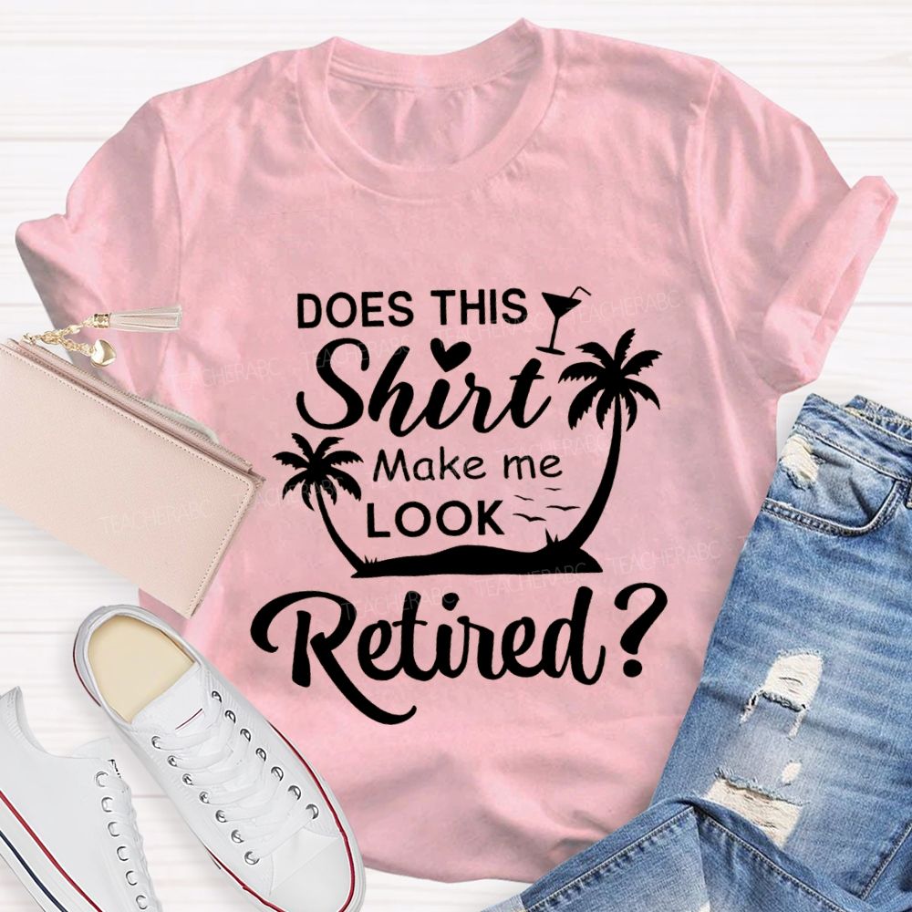 Does This Shirt Make Me Look Retired Teacher T-shirt