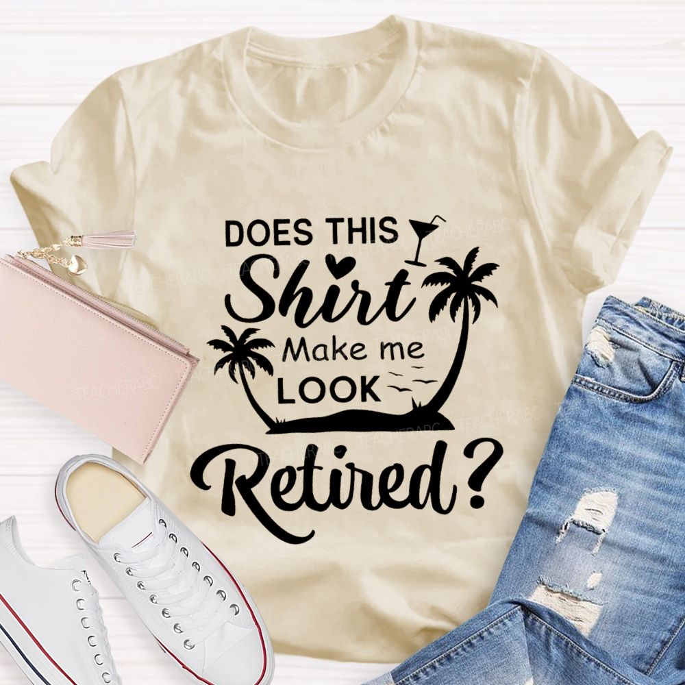 Does This Shirt Make Me Look Retired Teacher T-shirt