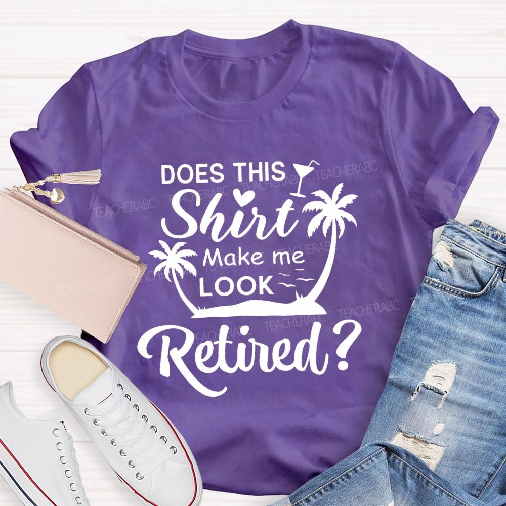 Does This Shirt Make Me Look Retired Teacher T-shirt