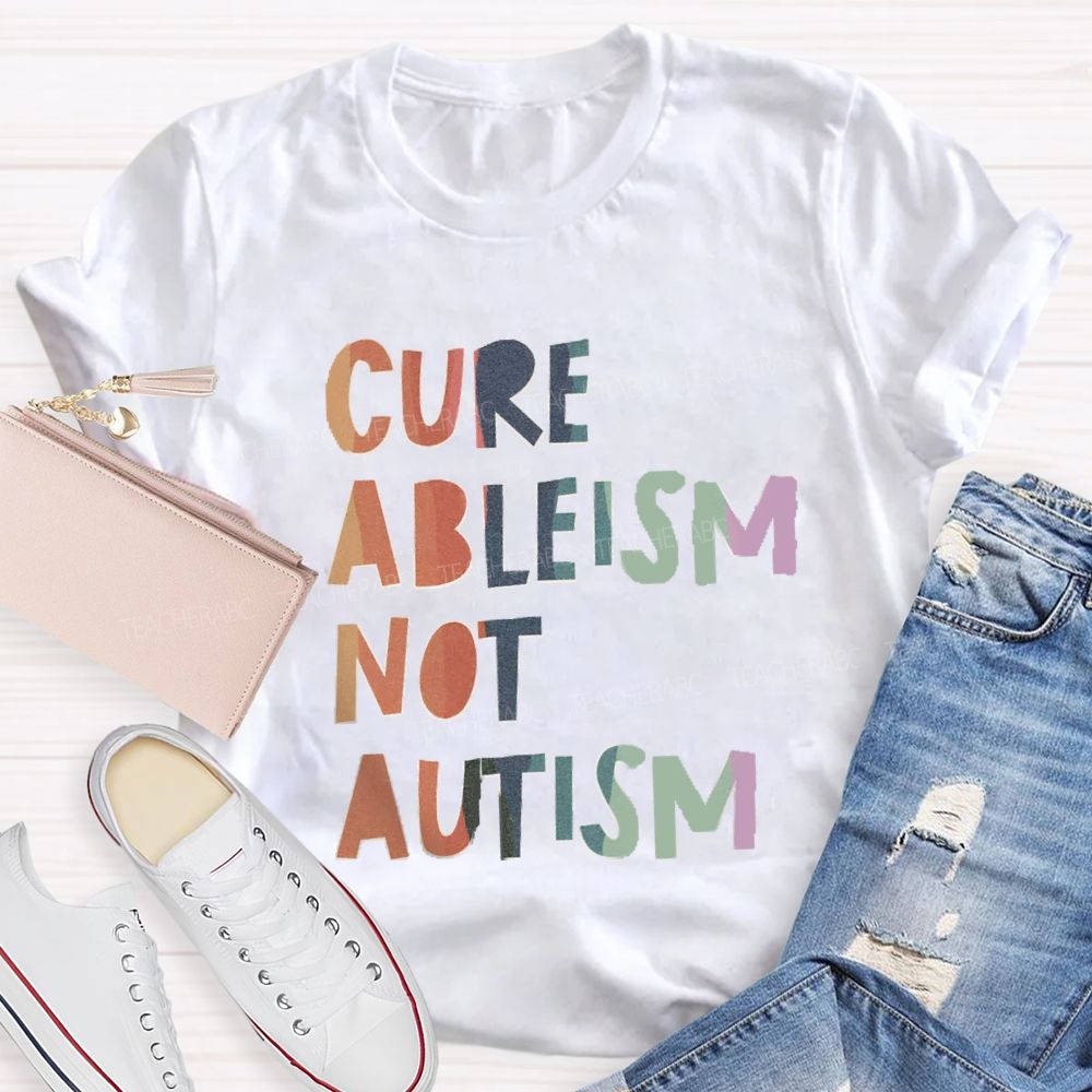 Cure Ableism Not Autism Teacher T-shirt