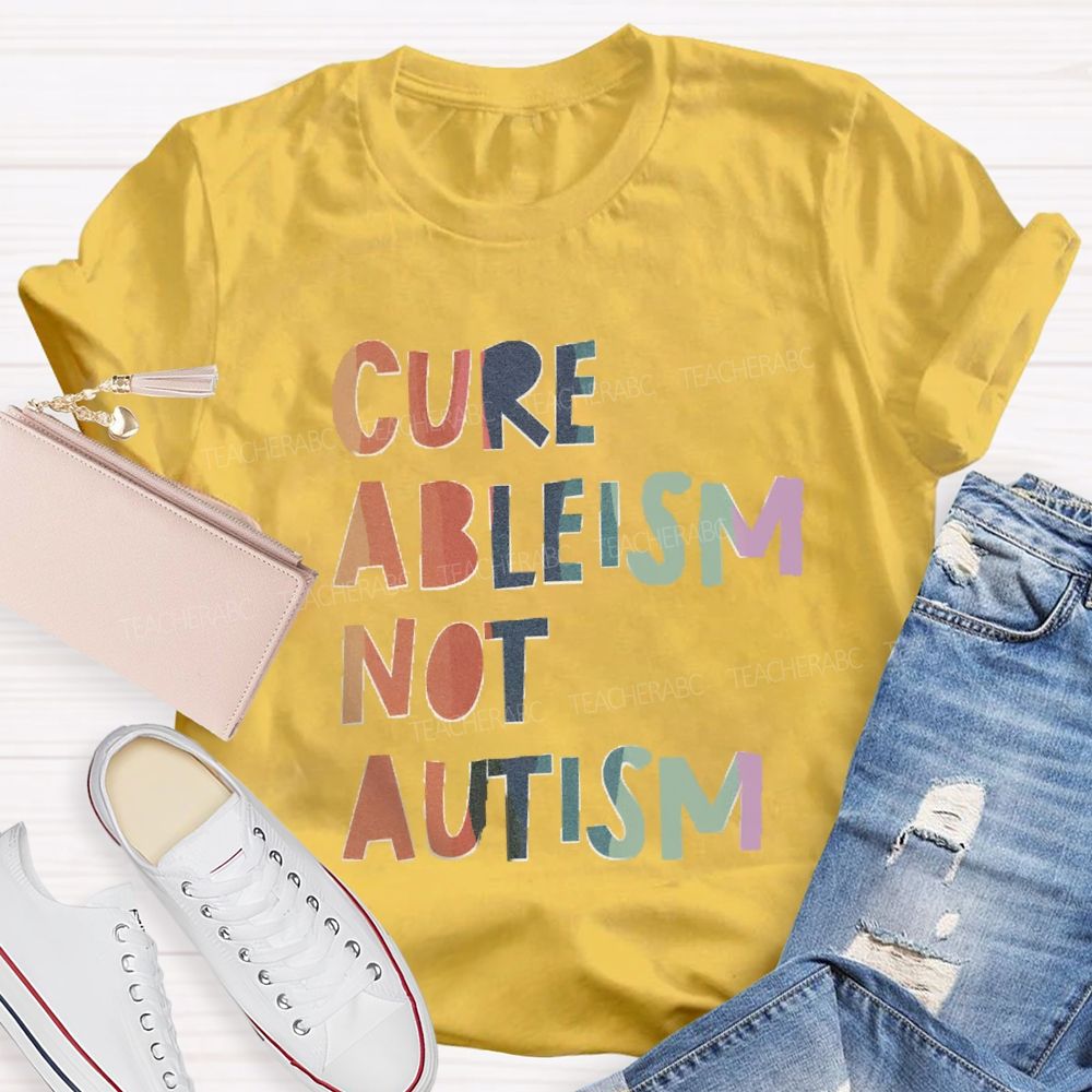 Cure Ableism Not Autism Teacher T-shirt