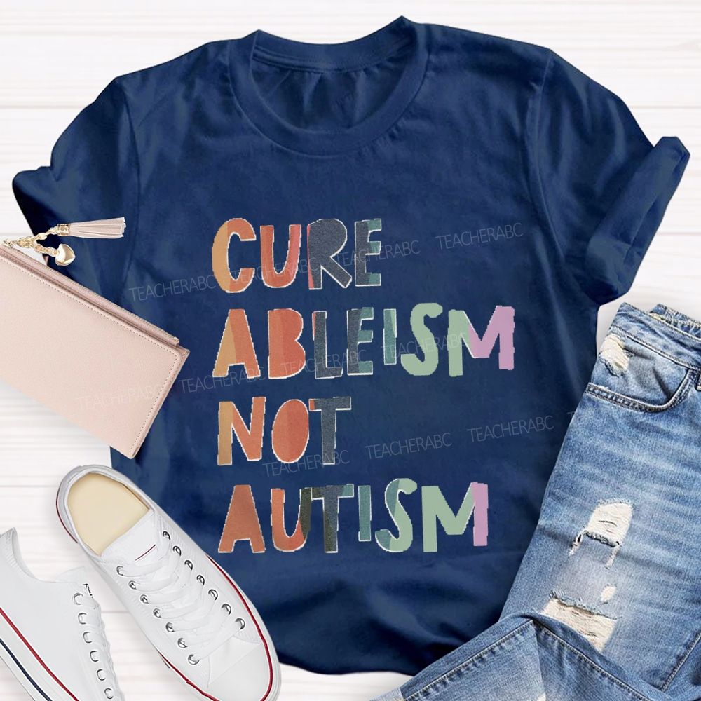 Cure Ableism Not Autism Teacher T-shirt