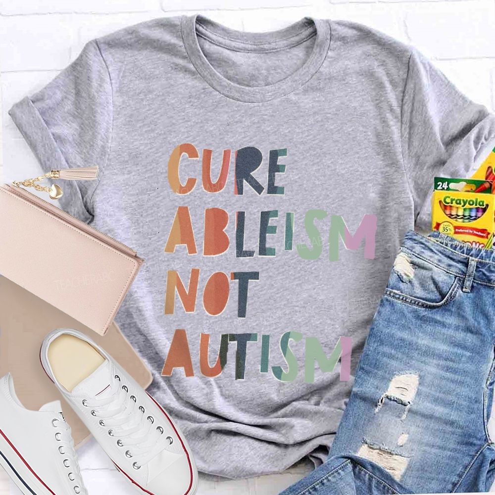 Cure Ableism Not Autism Teacher T-shirt