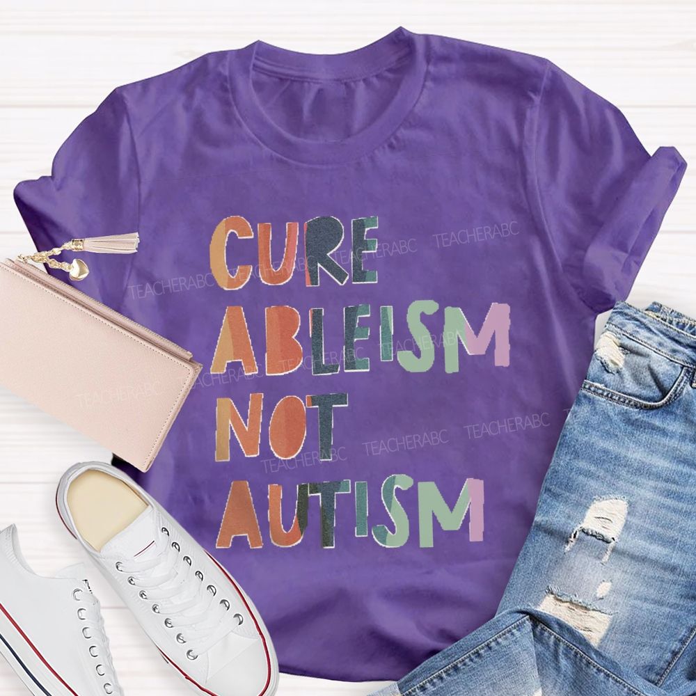 Cure Ableism Not Autism Teacher T-shirt