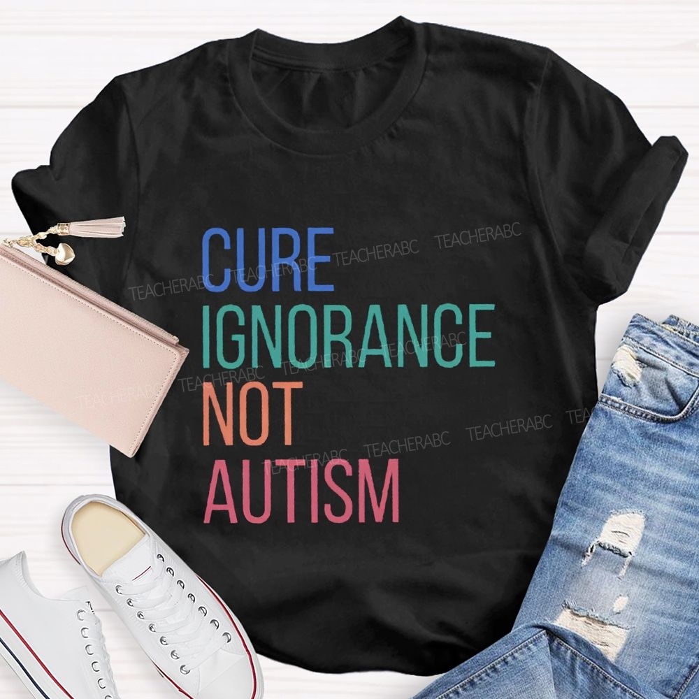 Cure Ignorance Not Autism Teacher T-shirt