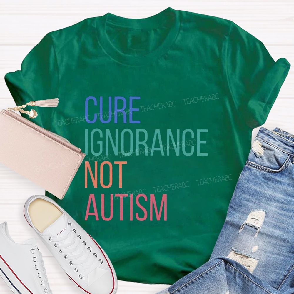 Cure Ignorance Not Autism Teacher T-shirt