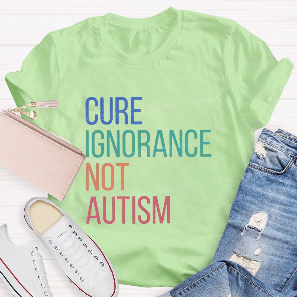 Cure Ignorance Not Autism Teacher T-shirt