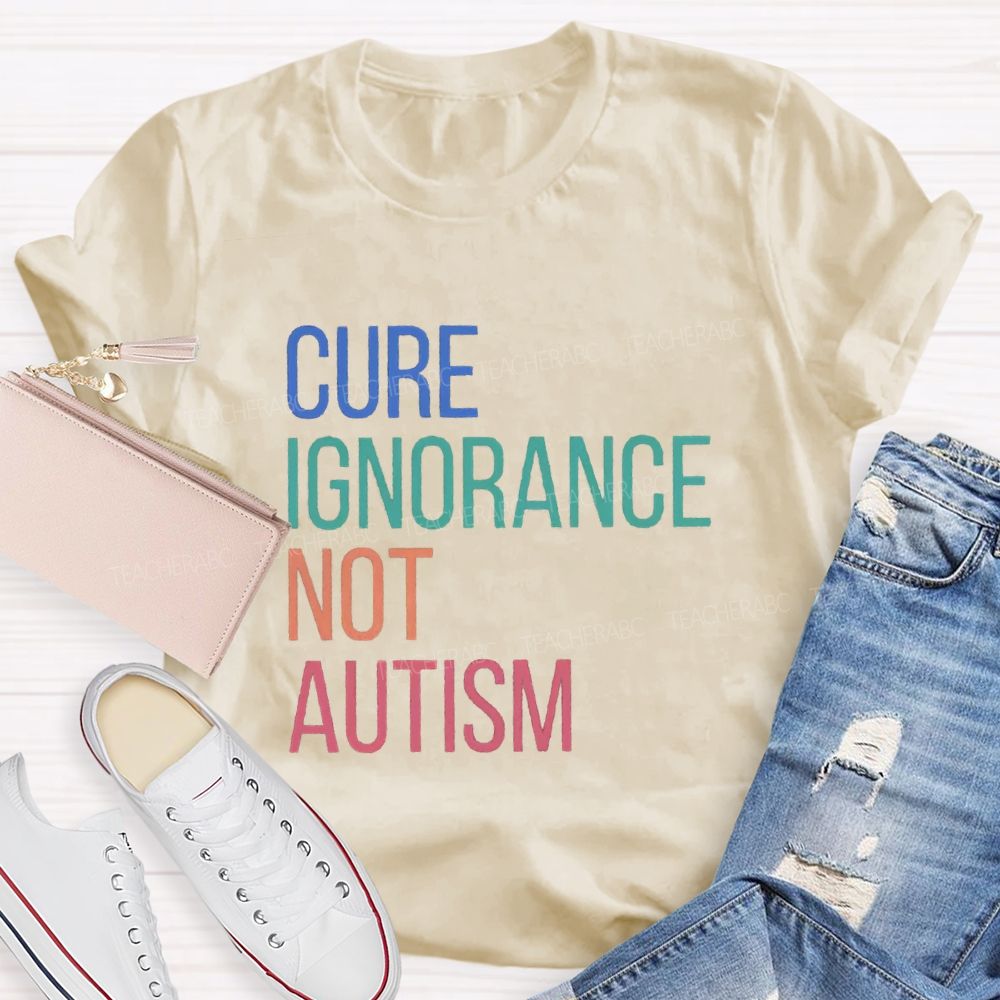 Cure Ignorance Not Autism Teacher T-shirt
