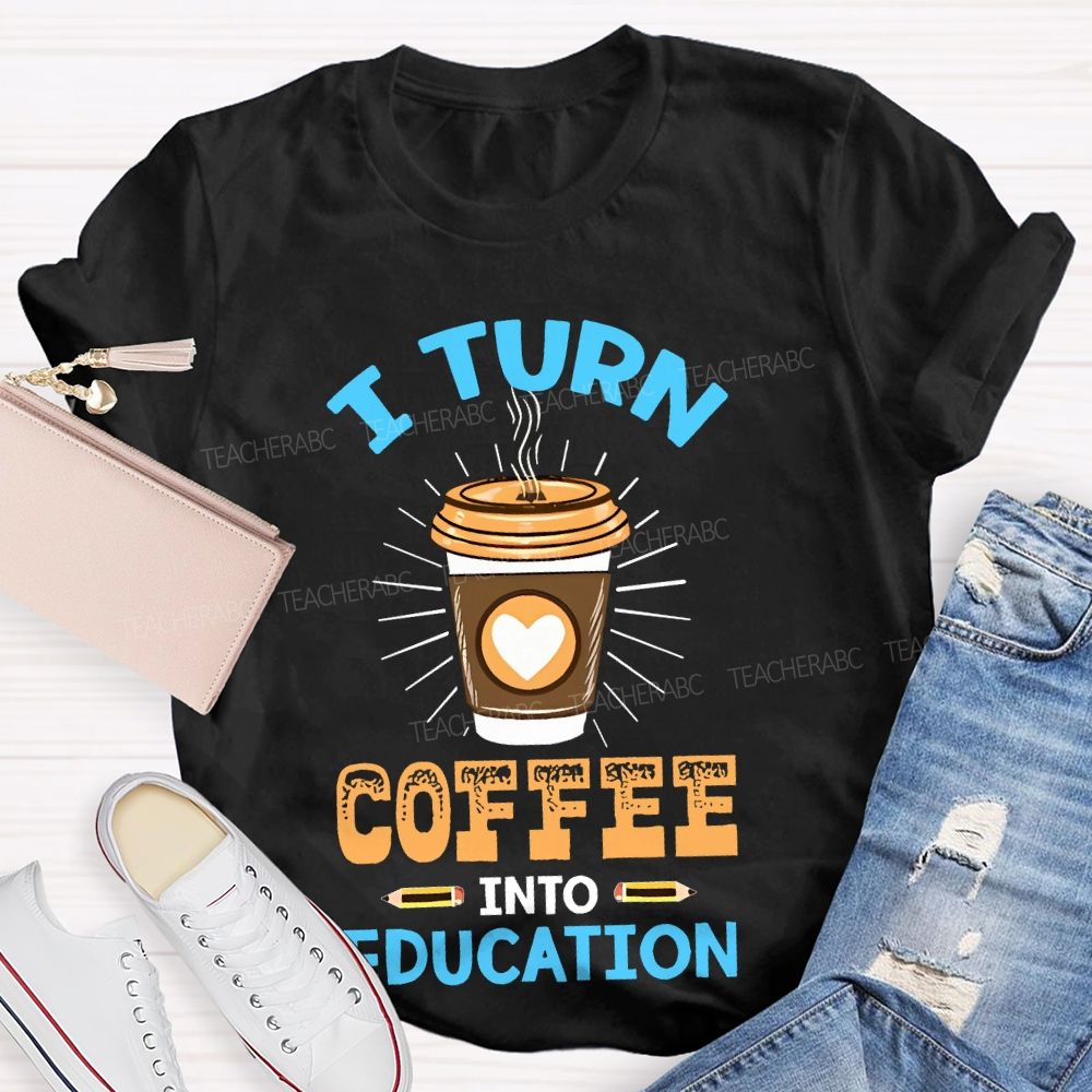 I Turn Coffee Into Education Letters Teacher T-shirt