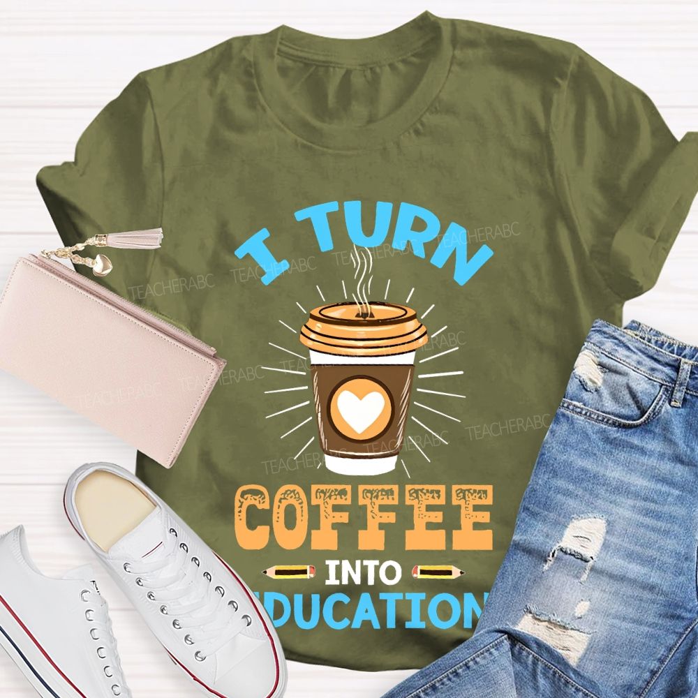 I Turn Coffee Into Education Letters Teacher T-shirt