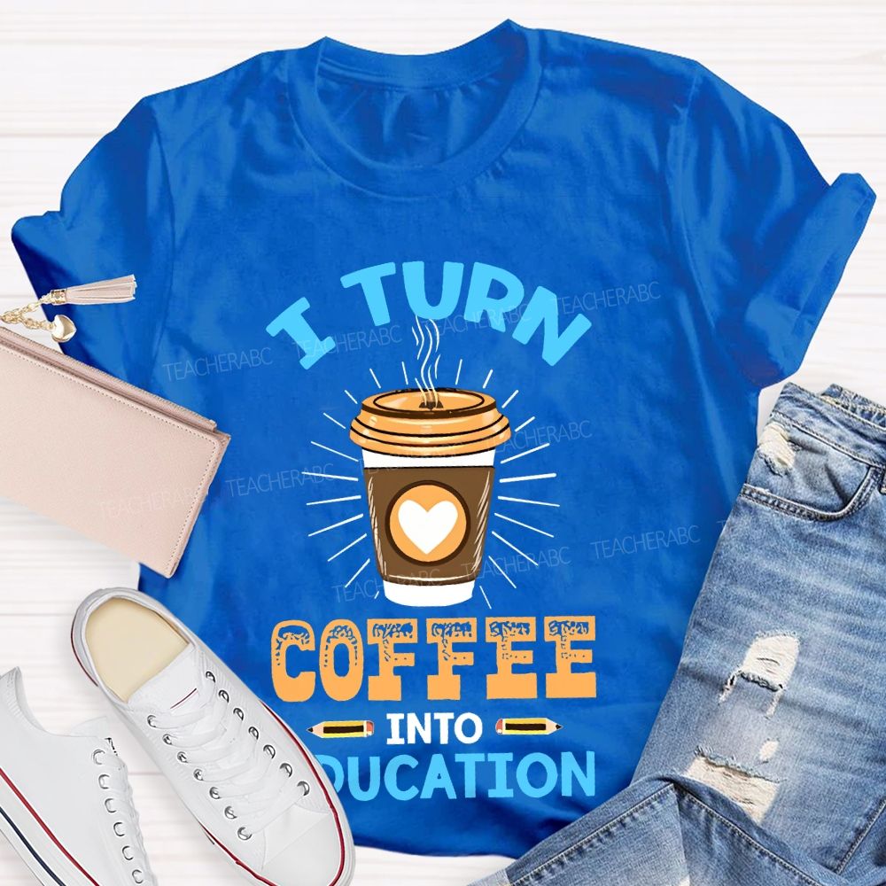 I Turn Coffee Into Education Letters Teacher T-shirt