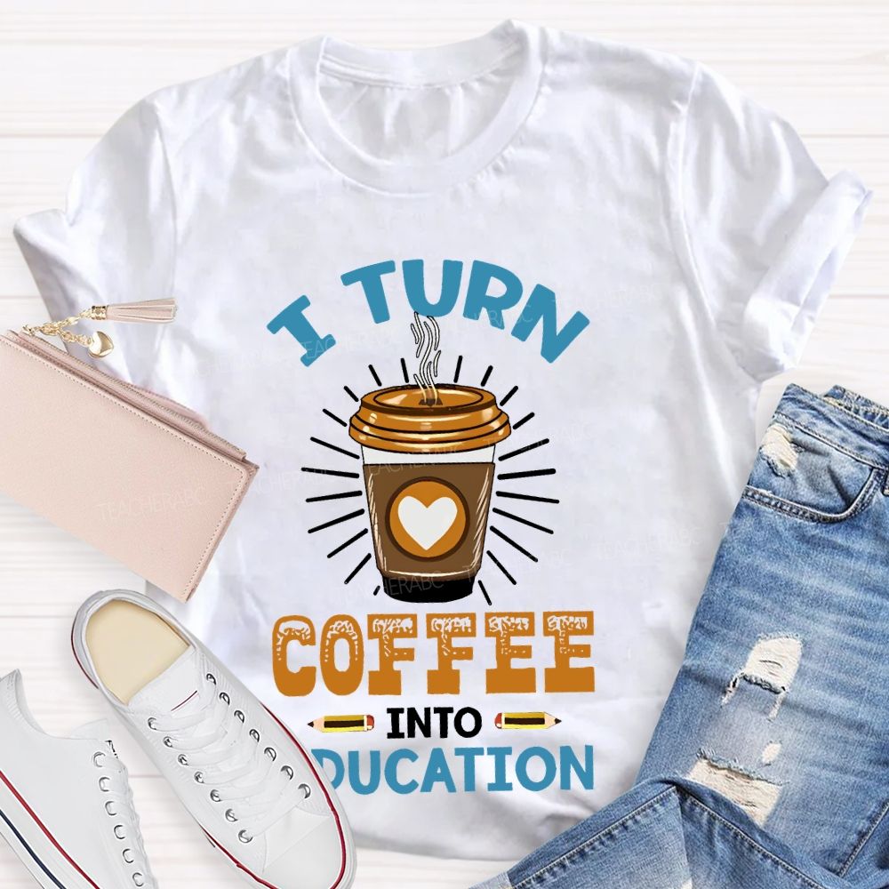 I Turn Coffee Into Education Letters Teacher T-shirt