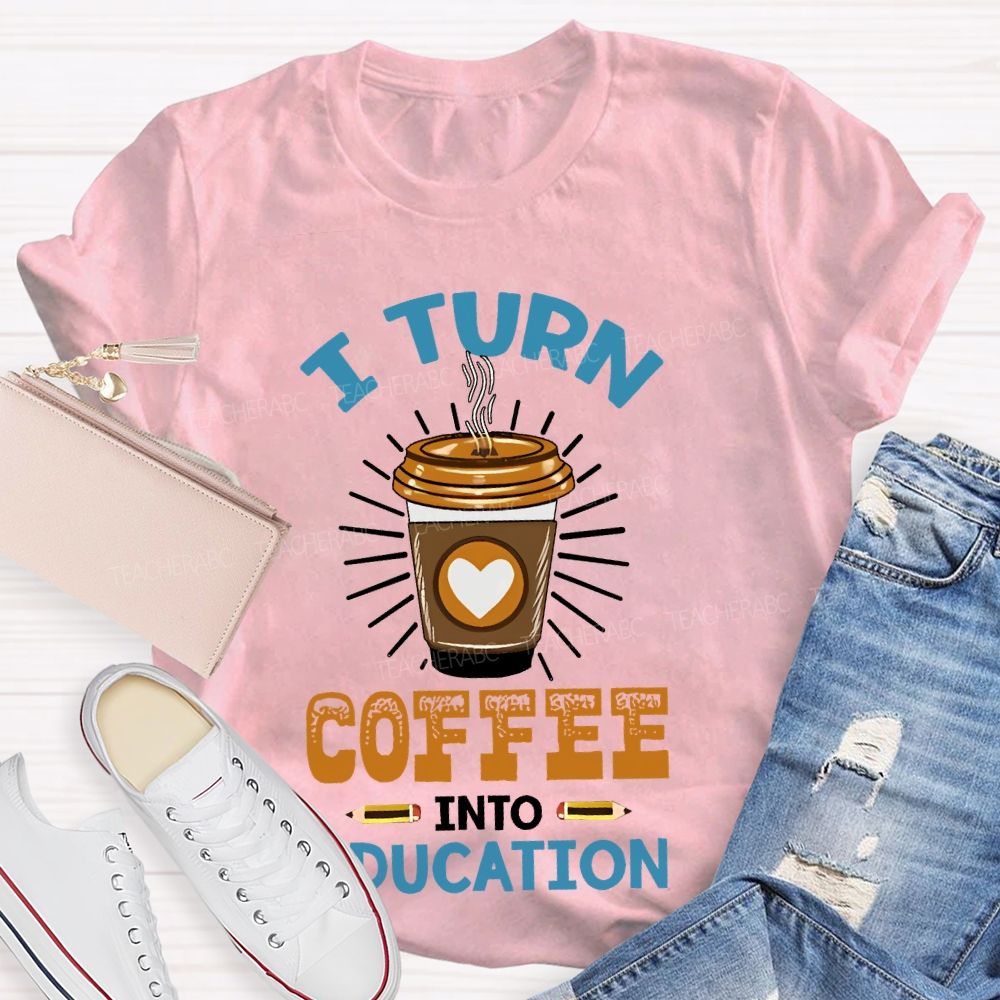 I Turn Coffee Into Education Letters Teacher T-shirt