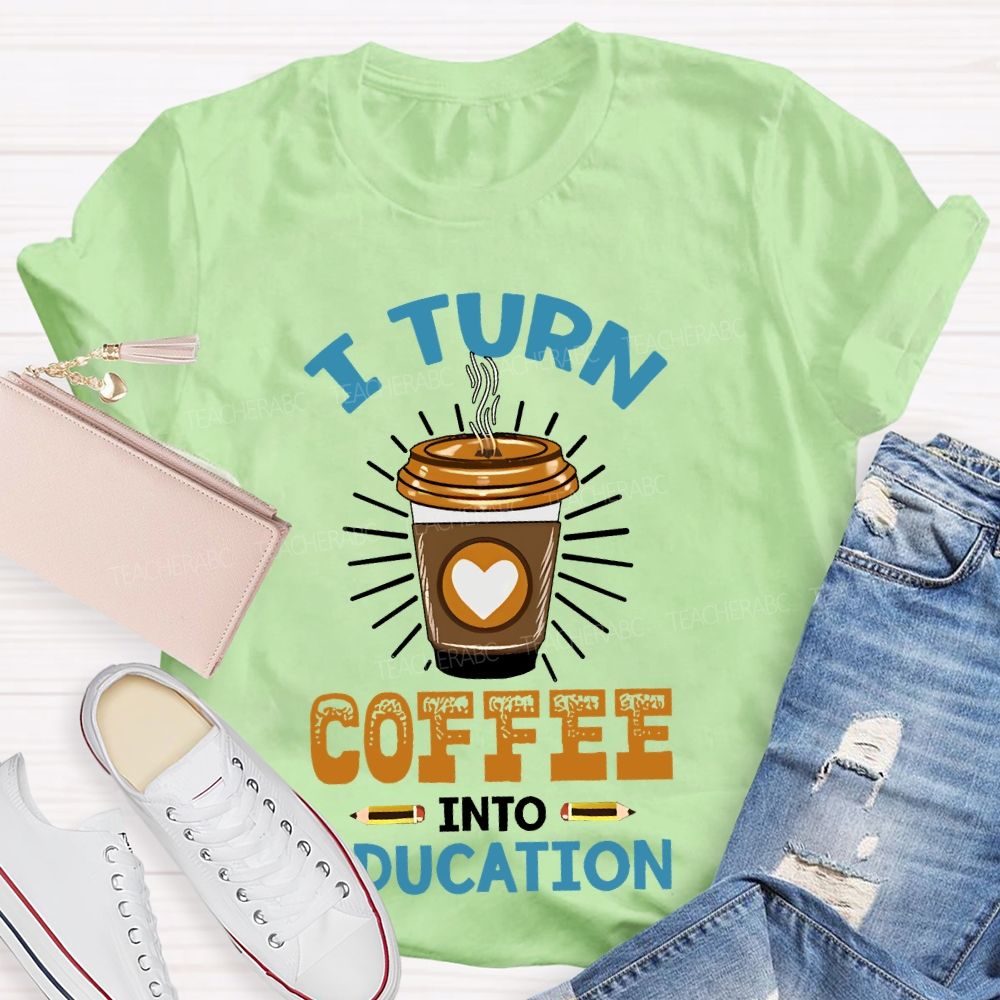I Turn Coffee Into Education Letters Teacher T-shirt