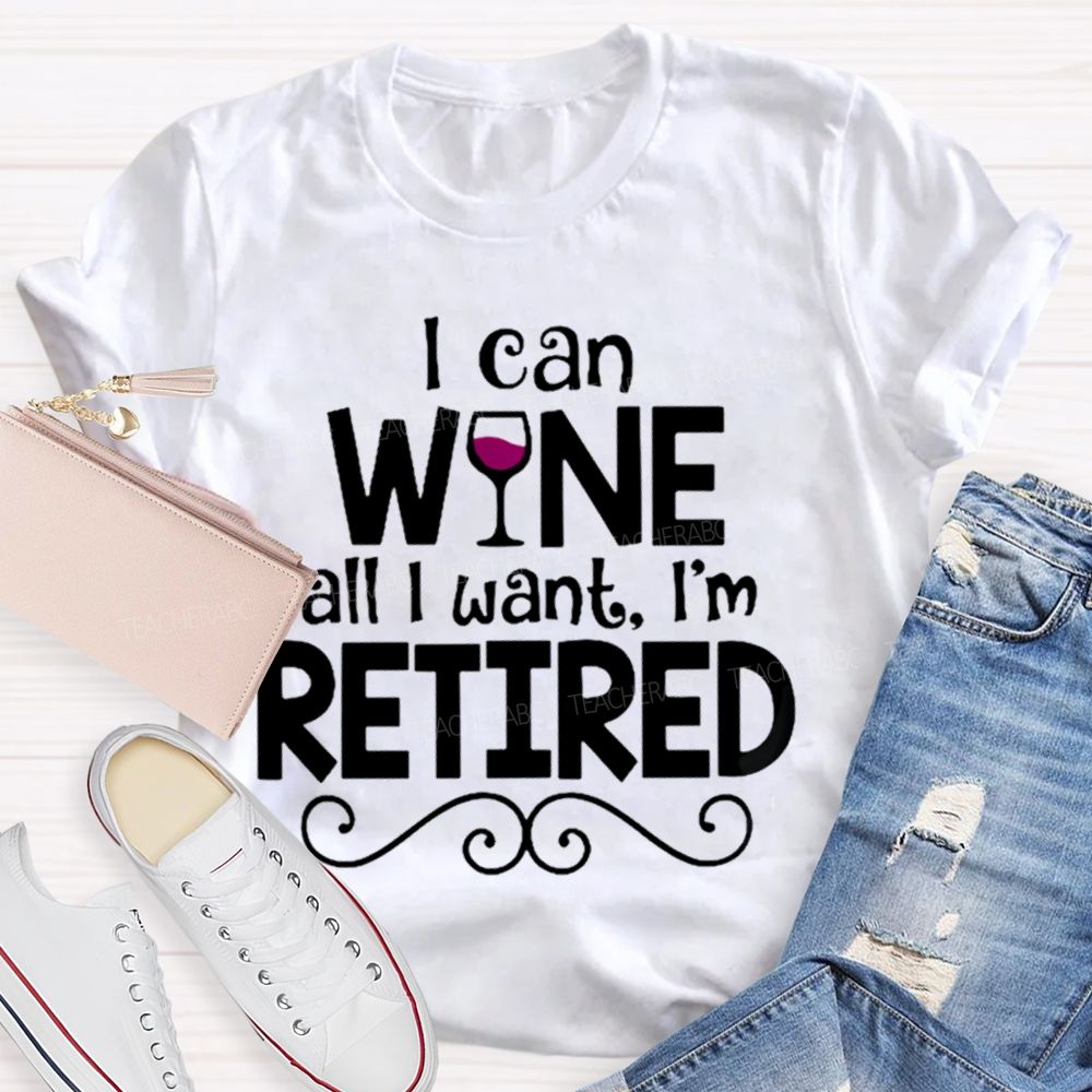 I Can Wine All I Want I'm Retired Teacher T-shirt