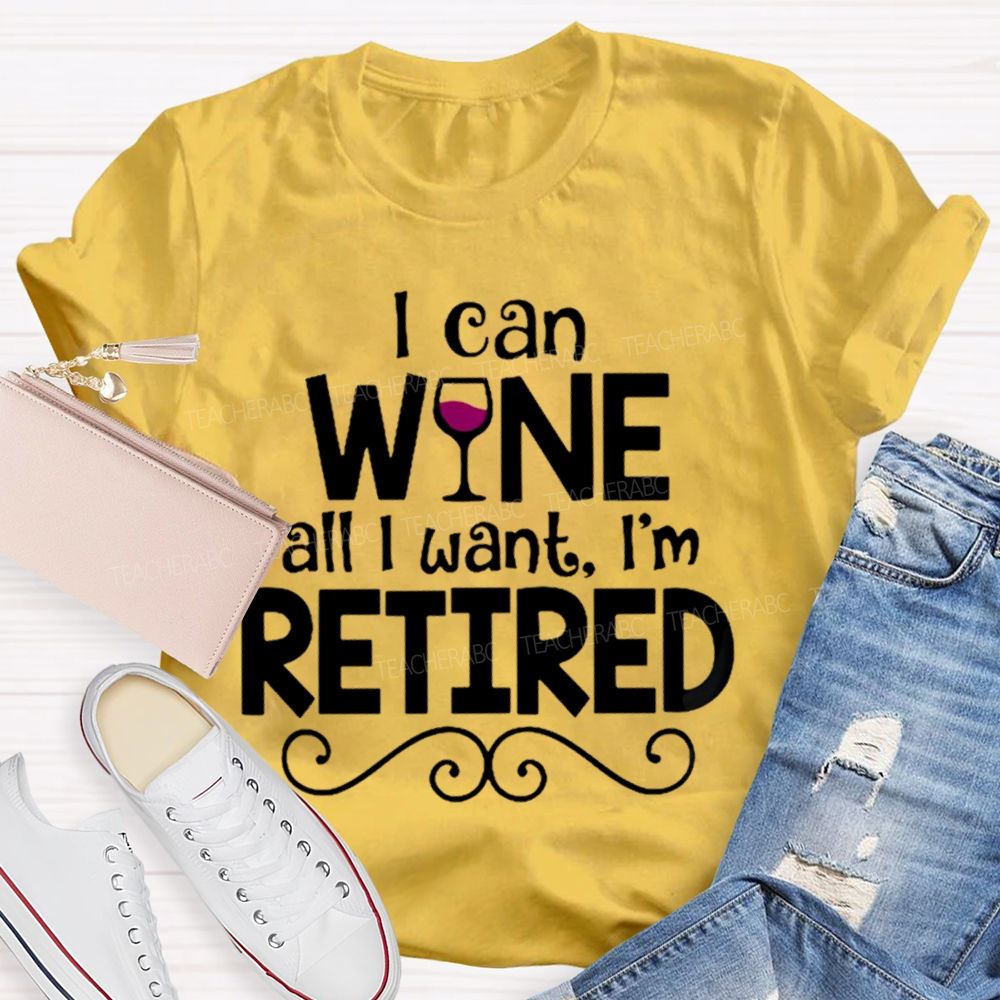 I Can Wine All I Want I'm Retired Teacher T-shirt