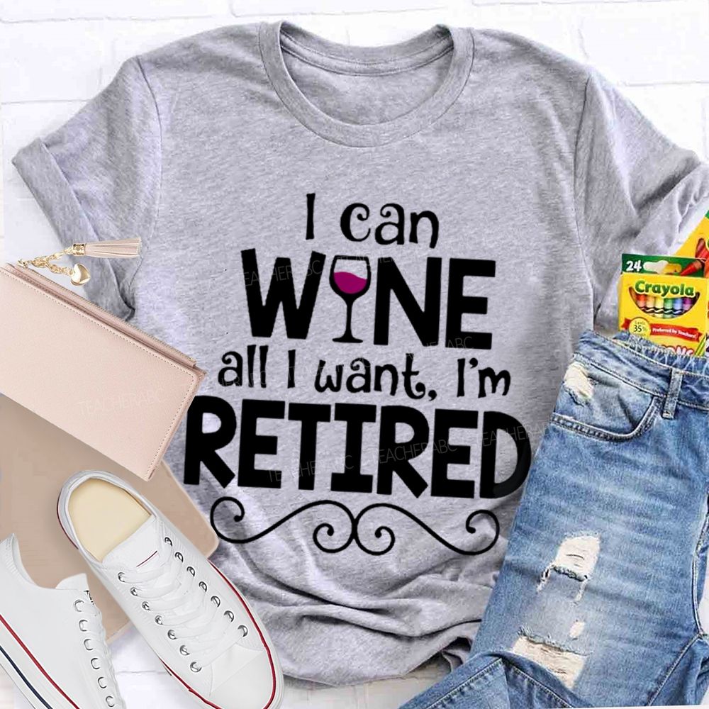 I Can Wine All I Want I'm Retired Teacher T-shirt