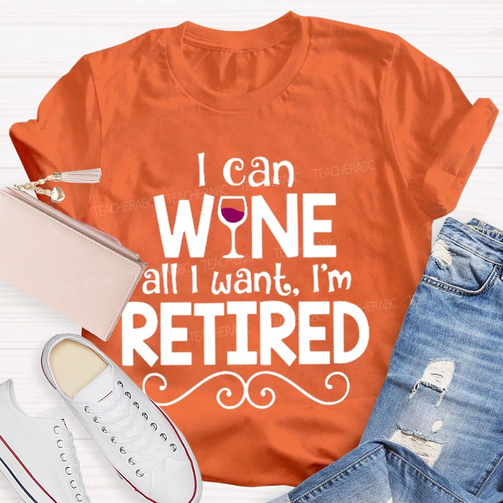 I Can Wine All I Want I'm Retired Teacher T-shirt