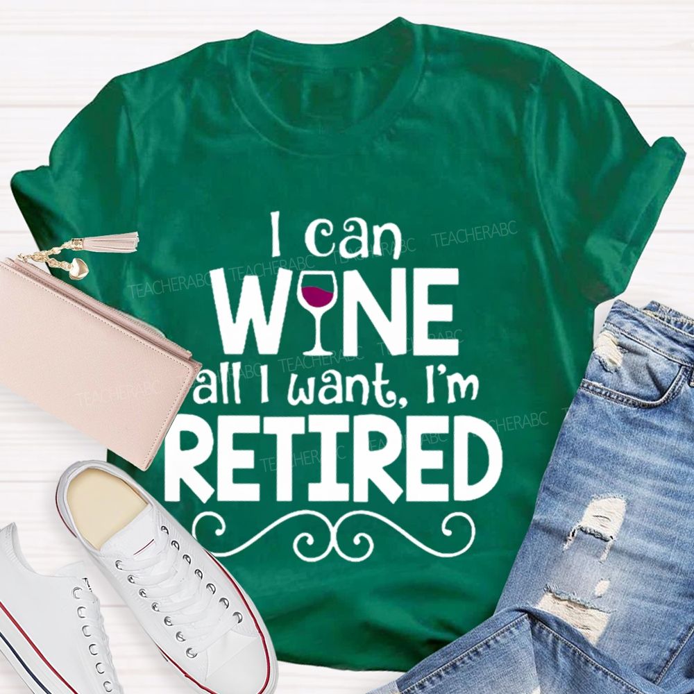 I Can Wine All I Want I'm Retired Teacher T-shirt