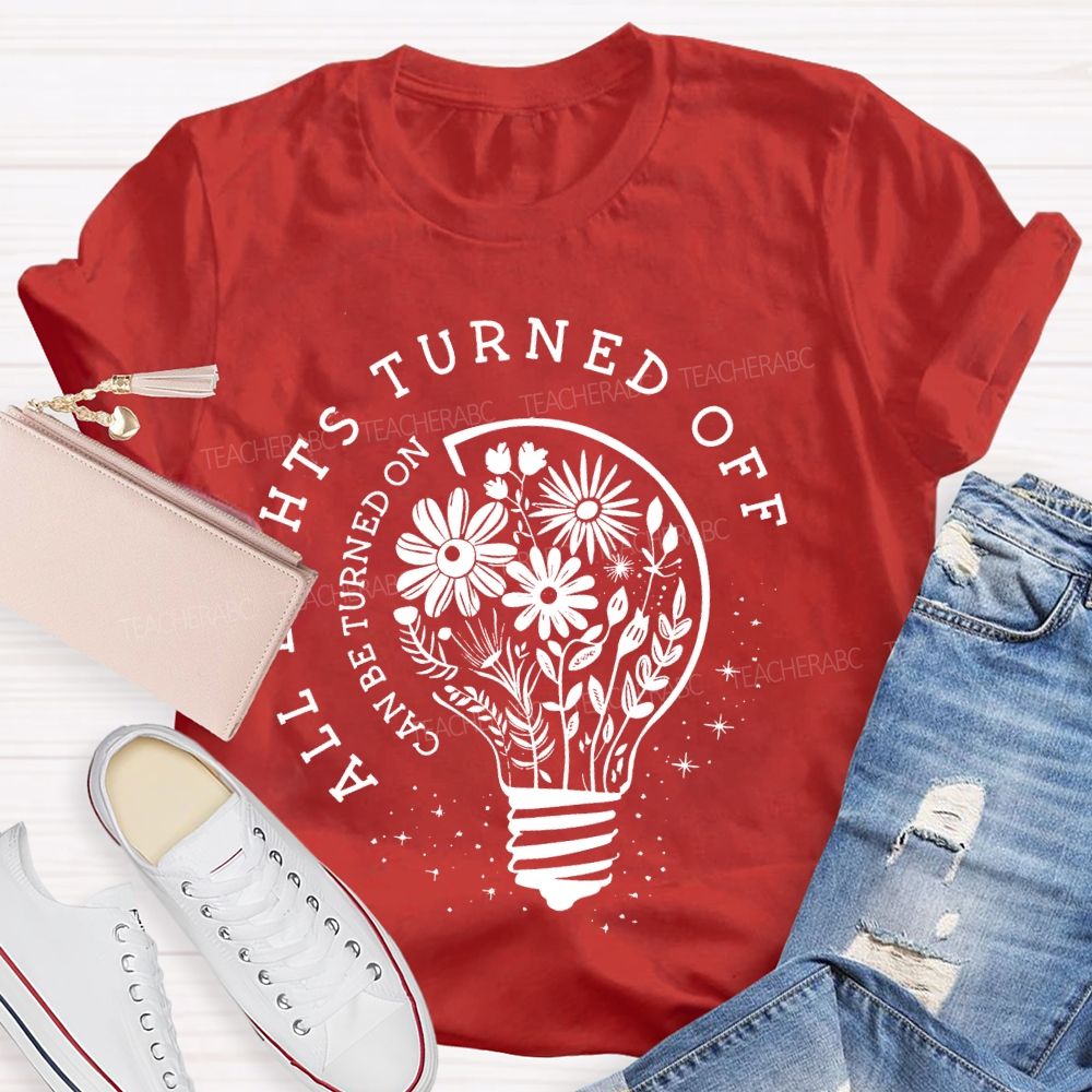All Lights Turned Off Can Be Turned On Teacher T-shirt
