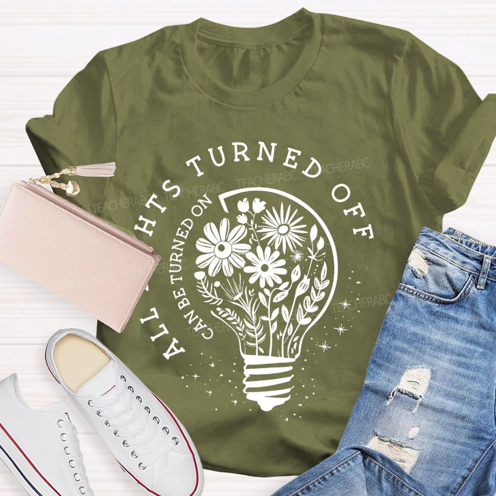 All Lights Turned Off Can Be Turned On Teacher T-shirt