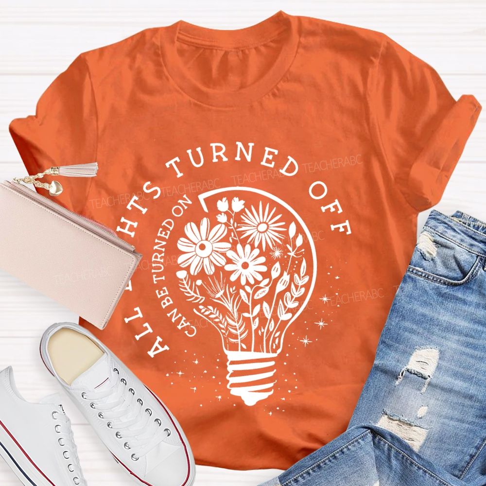 All Lights Turned Off Can Be Turned On Teacher T-shirt