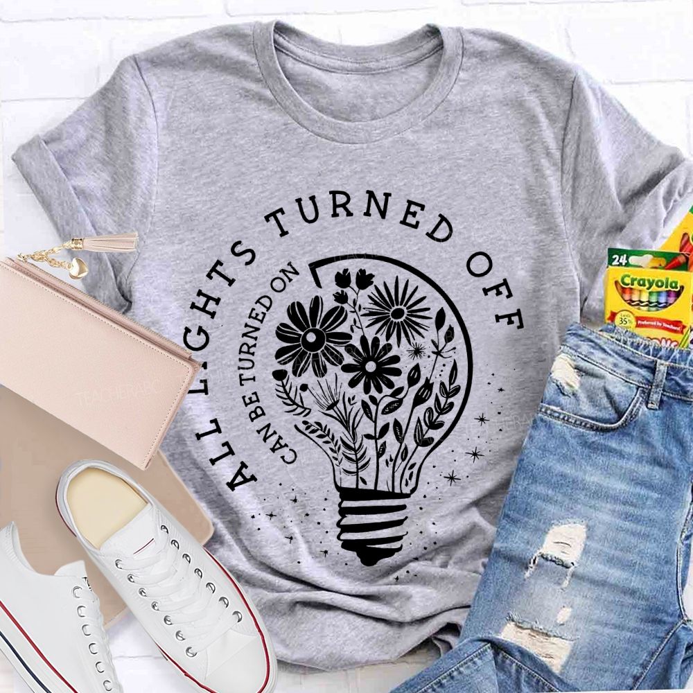 All Lights Turned Off Can Be Turned On Teacher T-shirt
